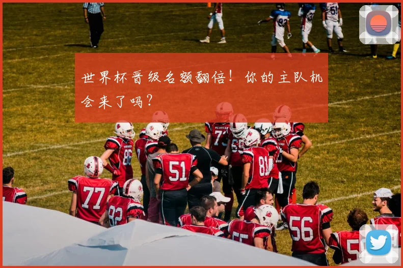 世界杯晋级名额翻倍！你的主队机会来了吗？