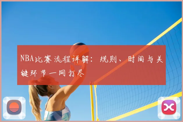 NBA比赛流程详解：规则、时间与关键环节一网打尽