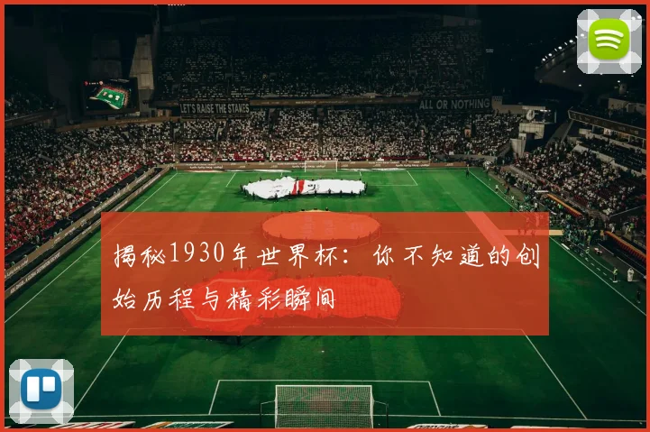 揭秘1930年世界杯：你不知道的创始历程与精彩瞬间