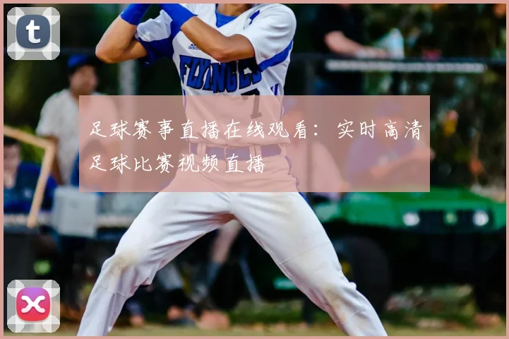 足球赛事直播在线观看：实时高清足球比赛视频直播