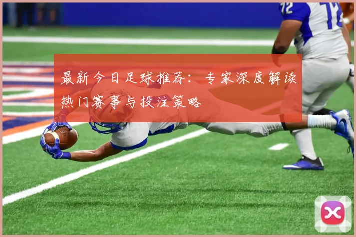 最新今日足球推荐：专家深度解读热门赛事与投注策略