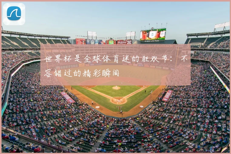世界杯是全球体育迷的狂欢节：不容错过的精彩瞬间