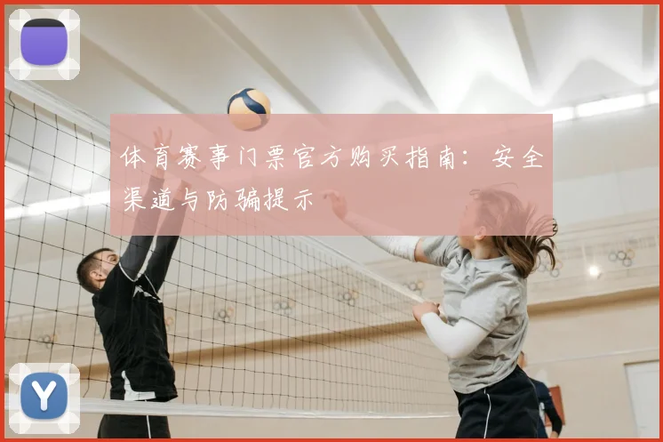 体育赛事门票官方购买指南:安全渠道与防骗提示
