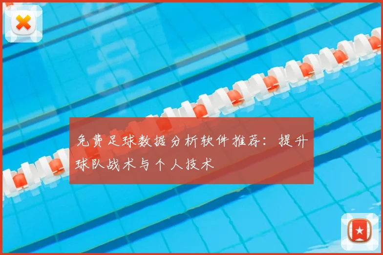 免费足球数据分析软件推荐：提升球队战术与个人技术