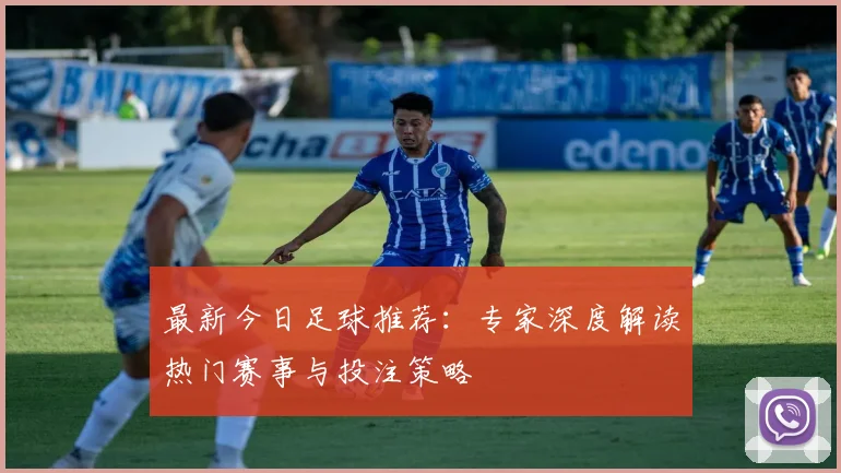 最新今日足球推荐：专家深度解读热门赛事与投注策略