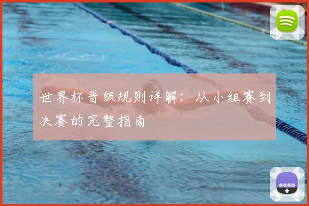 世界杯晋级规则详解：从小组赛到决赛的完整指南